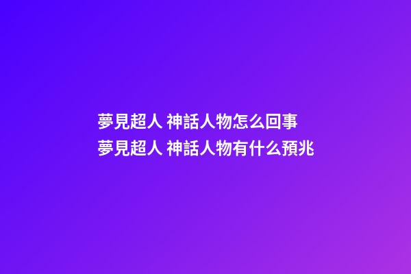 夢見超人 神話人物怎么回事 夢見超人 神話人物有什么預兆